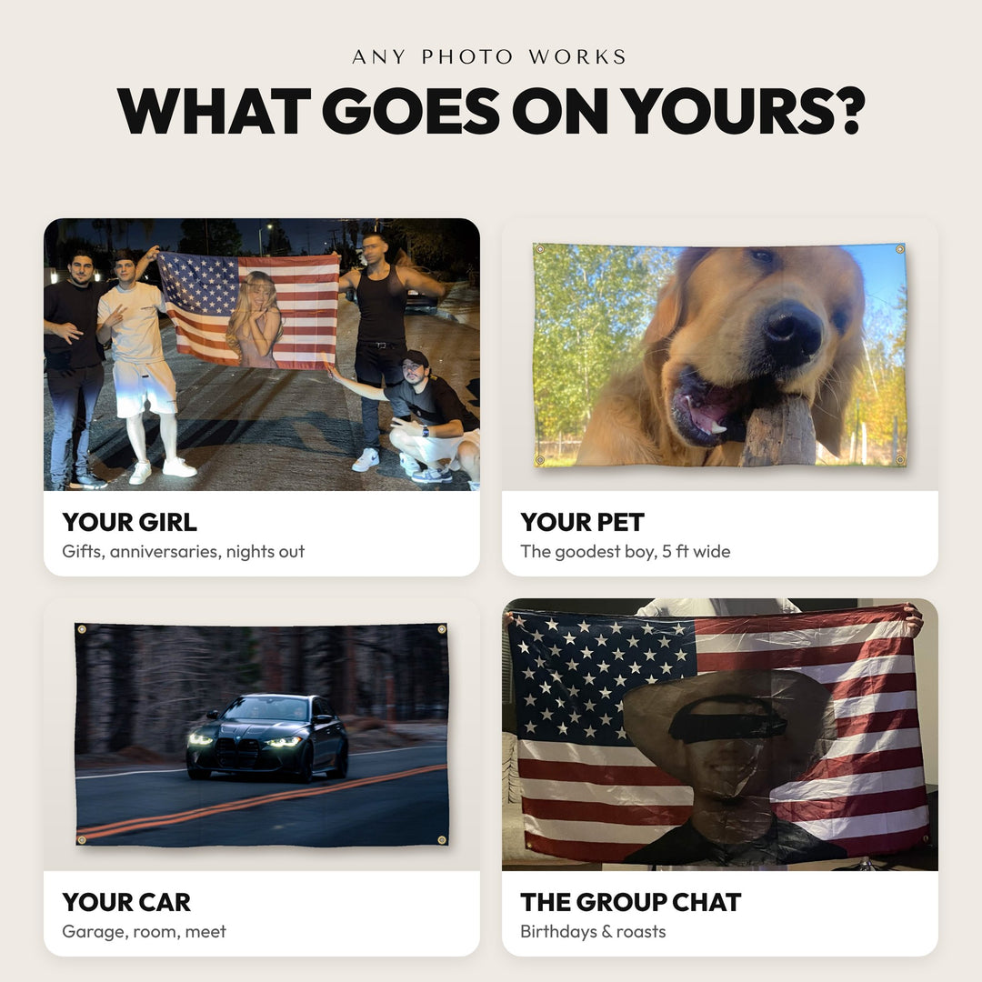Custom flag ideas: your girl, your pet, your car, the group chat